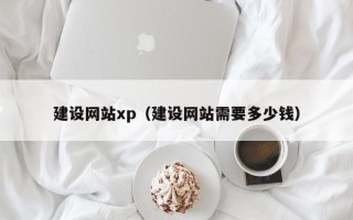 阿里建设网站xp（建设网站需要多少钱）