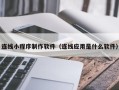 阿里连线小程序制作软件（连线应用是什么软件）