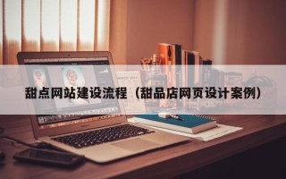 阿里甜点网站建设流程（甜品店网页设计案例）