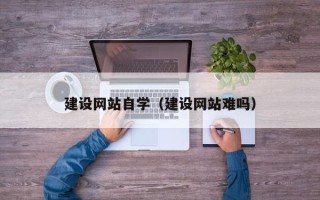 阿里建设网站自学（建设网站难吗）