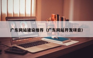 阿里广东网站建设推荐（广东网站开发项目）