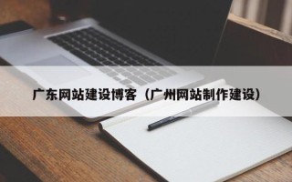 阿里广东网站建设博客（广州网站制作建设）
