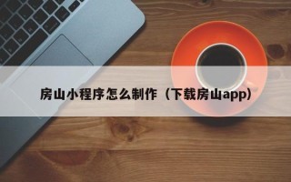 阿里房山小程序怎么制作（下载房山app）