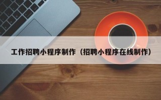 阿里工作招聘小程序制作（招聘小程序在线制作）