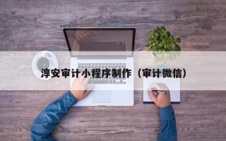 阿里淳安审计小程序制作（审计微信）