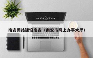 阿里南安网站建设南安（南安市网上办事大厅）