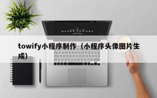 阿里towify小程序制作（小程序头像图片生成）