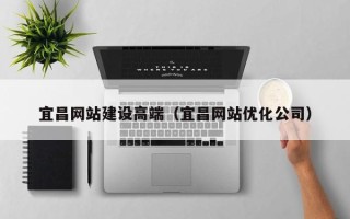 阿里宜昌网站建设高端（宜昌网站优化公司）