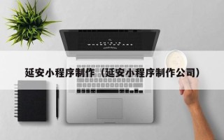 阿里延安小程序制作（延安小程序制作公司）